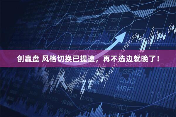 创赢盘 风格切换已提速,再不选边就晚了!