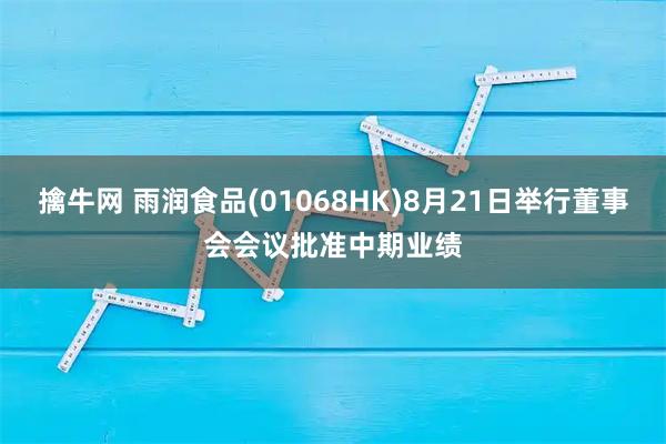 擒牛网 雨润食品(01068HK)8月21日举行董事会会议批准中期业绩