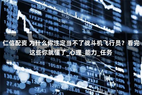 仁信配资 为什么你注定当不了战斗机飞行员?看完这些你就懂了_心理_能力_任务